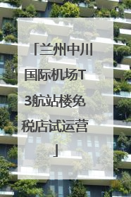 兰州中川国际机场T3航站楼免税店试运营