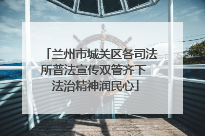 兰州市城关区各司法所普法宣传双管齐下 法治精神润民心