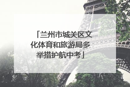 兰州市城关区文化体育和旅游局多举措护航中考