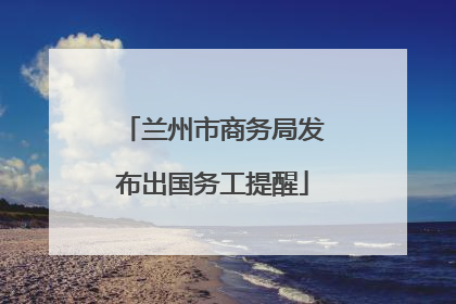 兰州市商务局发布出国务工提醒