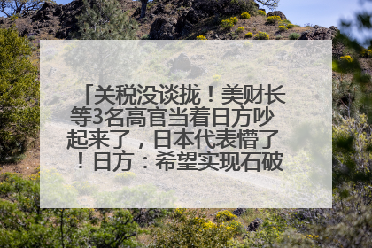 关税没谈拢！美财长等3名高官当着日方吵起来了，日本代表懵了！日方：希望实现石破茂与特朗普的会晤