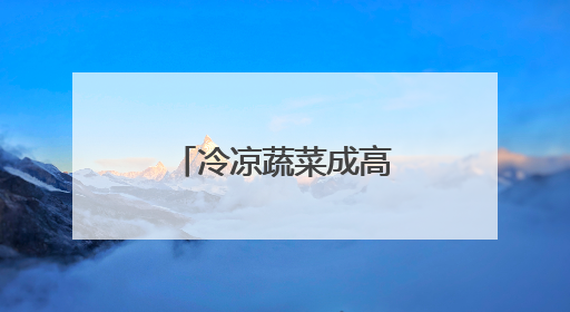 冷凉蔬菜成高原乡村热产业
