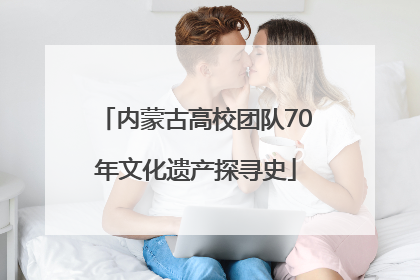 内蒙古高校团队70年文化遗产探寻史