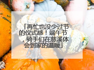 再忙也没少过节的仪式感！端午节，骑手们在慈溪体会到家的温暖