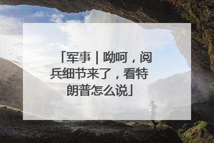 军事｜呦呵，阅兵细节来了，看特朗普怎么说