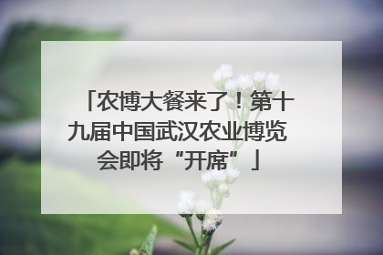 农博大餐来了！第十九届中国武汉农业博览会即将“开席”