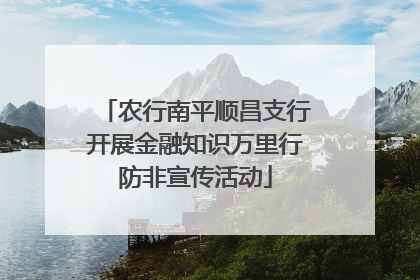 农行南平顺昌支行开展金融知识万里行防非宣传活动