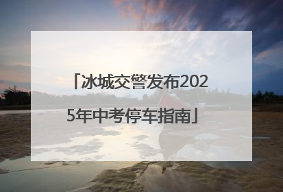 冰城交警发布2025年中考停车指南