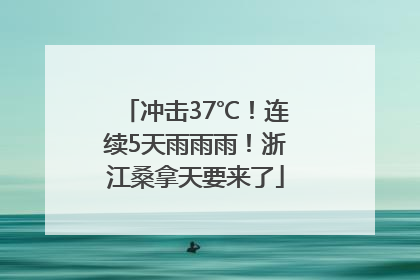冲击37℃！连续5天雨雨雨！浙江桑拿天要来了