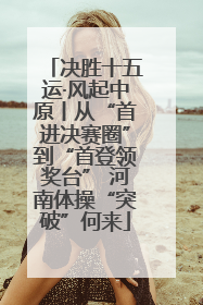 决胜十五运·风起中原丨从“首进决赛圈”到“首登领奖台” 河南体操“突破”何来