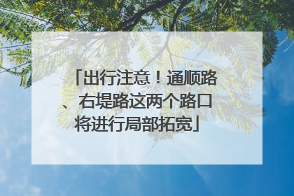 出行注意！通顺路、右堤路这两个路口将进行局部拓宽