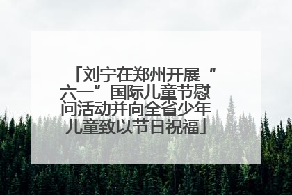 刘宁在郑州开展“六一”国际儿童节慰问活动并向全省少年儿童致以节日祝福