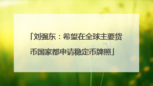 刘强东：希望在全球主要货币国家都申请稳定币牌照