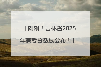 刚刚！吉林省2025年高考分数线公布！