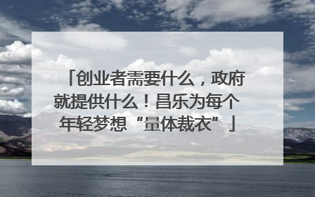 创业者需要什么，政府就提供什么！昌乐为每个年轻梦想“量体裁衣”