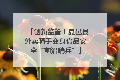 创新监管！夏邑县外卖骑手变身食品安全“前沿哨兵”