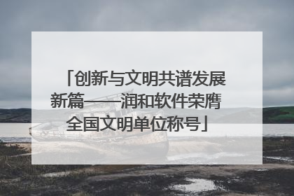 创新与文明共谱发展新篇——润和软件荣膺全国文明单位称号