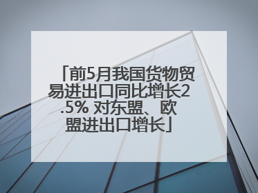 前5月我国货物贸易进出口同比增长2.5% 对东盟、欧盟进出口增长