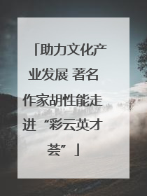 助力文化产业发展 著名作家胡性能走进“彩云英才荟”