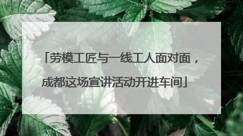 劳模工匠与一线工人面对面，成都这场宣讲活动开进车间