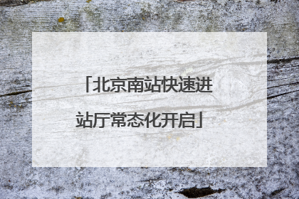 北京南站快速进站厅常态化开启