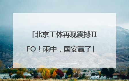 北京工体再现震撼TIFO！雨中，国安赢了