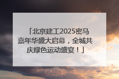 北京建工2025密马嘉年华盛大启幕，全城共庆绿色运动盛宴！