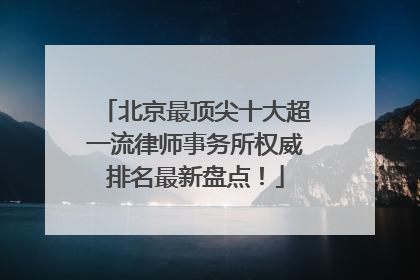 北京最顶尖十大超一流律师事务所权威排名最新盘点！
