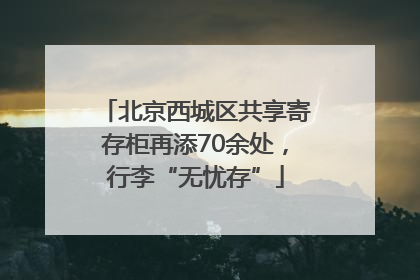 北京西城区共享寄存柜再添70余处，行李“无忧存”