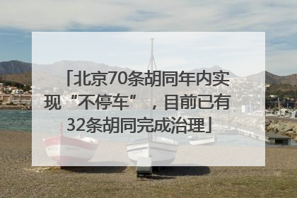 北京70条胡同年内实现“不停车”，目前已有32条胡同完成治理