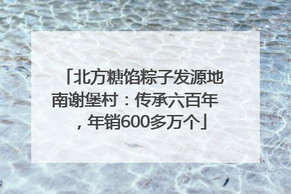 北方糖馅粽子发源地南谢堡村：传承六百年，年销600多万个