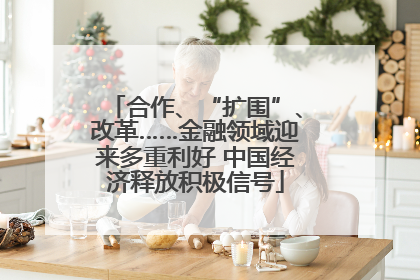 合作、“扩围”、改革……金融领域迎来多重利好 中国经济释放积极信号