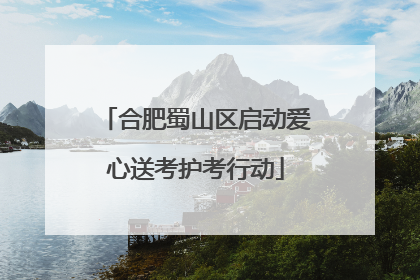 合肥蜀山区启动爱心送考护考行动