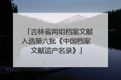 吉林省两组档案文献入选第六批《中国档案文献遗产名录》
