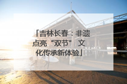 吉林长春：非遗点亮“双节” 文化传承新体验