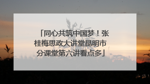 同心共筑中国梦！张桂梅思政大讲堂昆明市分课堂第六讲看点多