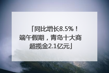 同比增长8.5%！端午假期，青岛十大商超揽金2.1亿元