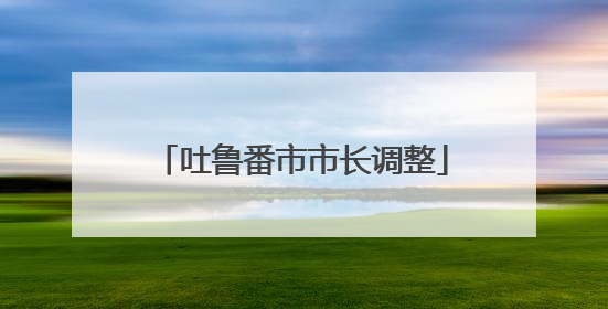 吐鲁番市市长调整