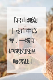 君山观潮｜枣庄中高考：一场守护成长的温暖奔赴