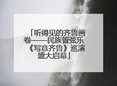 听得见的齐鲁画卷——民族管弦乐《写意齐鲁》巡演盛大启幕