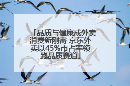 品质与健康成外卖消费新刚需 京东外卖以45%市占率领跑品质赛道