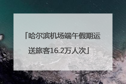 哈尔滨机场端午假期运送旅客16.2万人次