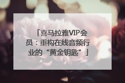 喜马拉雅VIP会员：重构在线音频行业的“黄金钥匙”