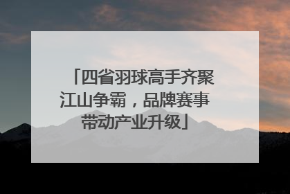 四省羽球高手齐聚江山争霸，品牌赛事带动产业升级