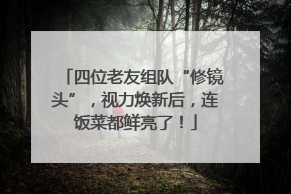 四位老友组队“修镜头”，视力焕新后，连饭菜都鲜亮了！
