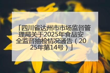 四川省达州市市场监督管理局关于2025年食品安全监督抽检情况通告（2025年第14号）