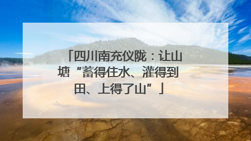 四川南充仪陇：让山塘“蓄得住水、灌得到田、上得了山”