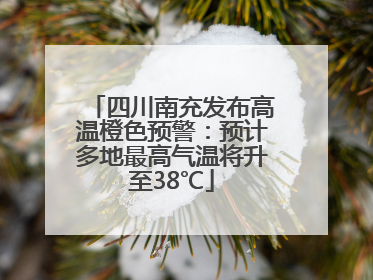 四川南充发布高温橙色预警：预计多地最高气温将升至38℃