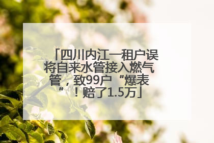 四川内江一租户误将自来水管接入燃气管，致99户“爆表”！赔了1.5万
