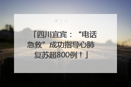 四川宜宾：“电话急救”成功指导心肺复苏超800例！